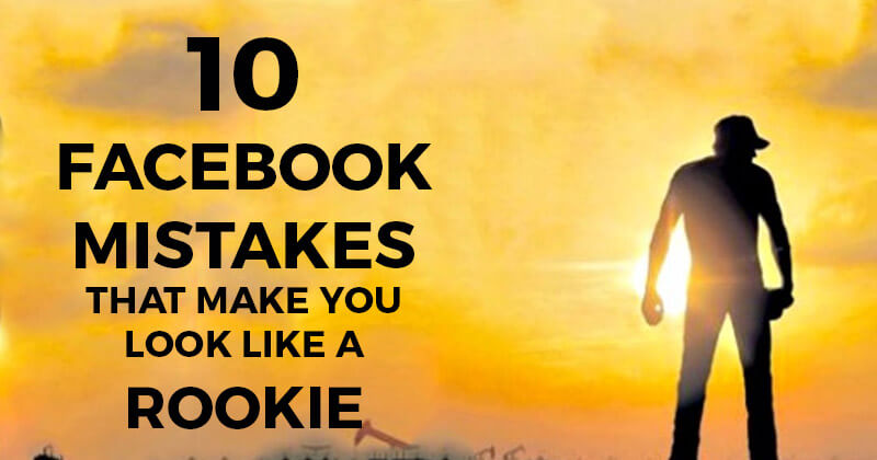 10 Facebook Mistakes That Make You Look Like a ROOKIE
