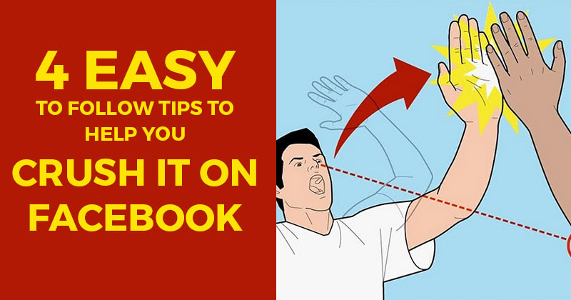 4 Easy to Follow Tips to Help You Crush it on Facebook