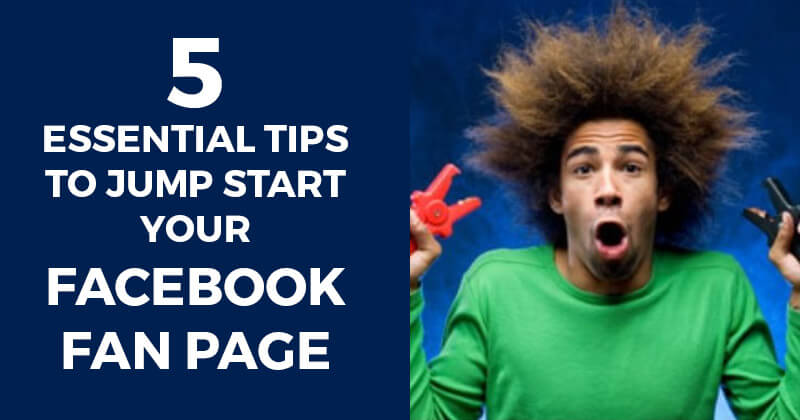 5 essential tips to jump start your facebook fan page 5 essential tips to jump start your facebook fan page
