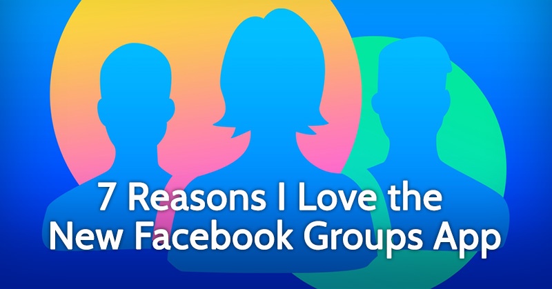Facebook Grupları Uygulamasını Sevmemin 7 Sebebi (ve Siz de Seveceksiniz!)