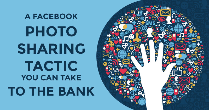 A Facebook Photo Sharing Tactic You Can Take to the Bank