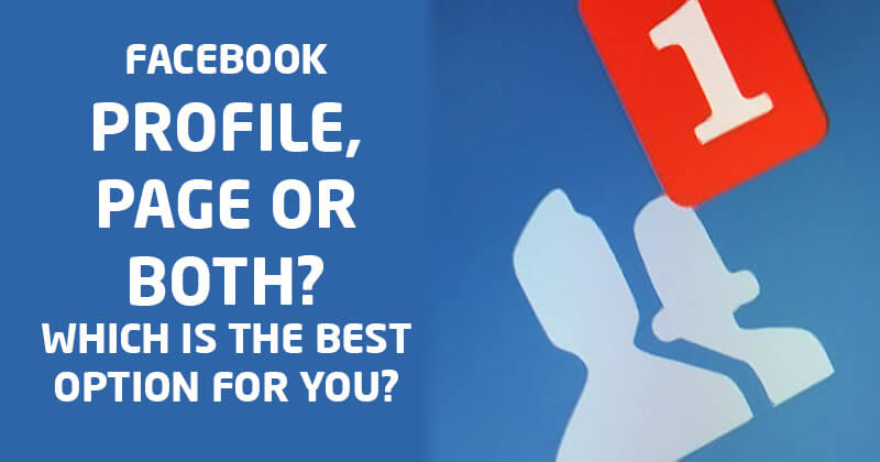 Facebook Profile, Page or Both? Which is the Best Option for You?