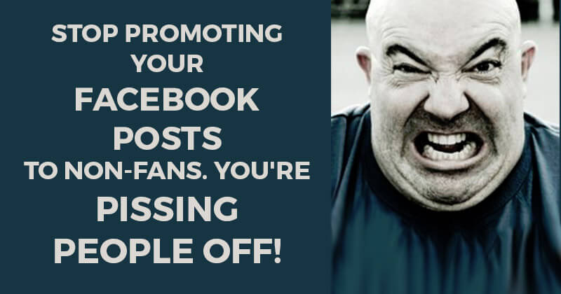 Stop Promoting your Facebook Posts to Non-Fans. You're Pissing People Off!