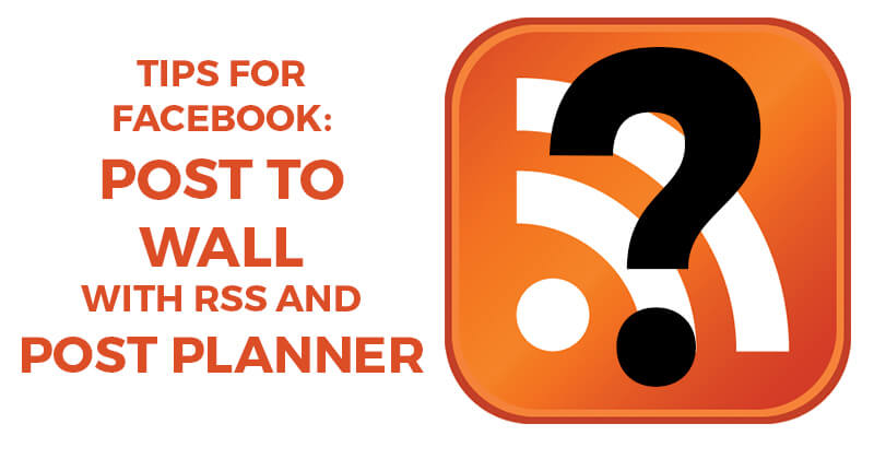 Tips for Facebook: Post to wall with RSS AND Post Planner