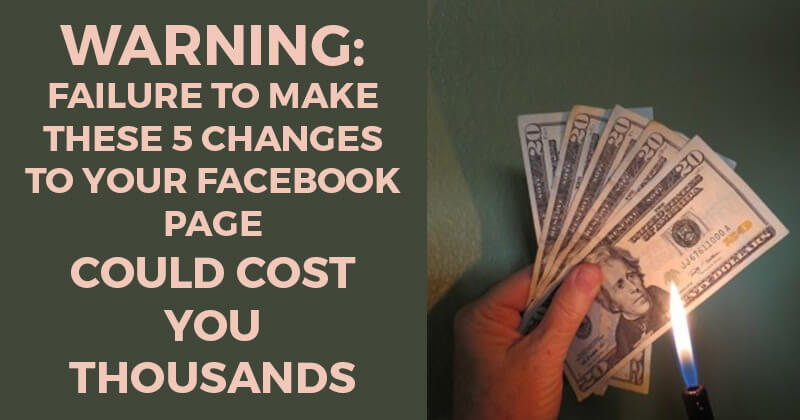 WARNING: Failure to Make These 5 Changes to Your Facebook Page Could Cost You Thousands