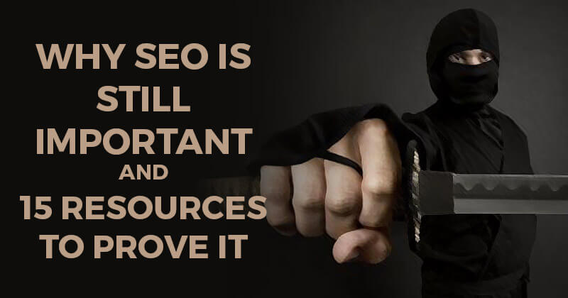 Why SEO is Still Important -- And 15 Resources to Prove It