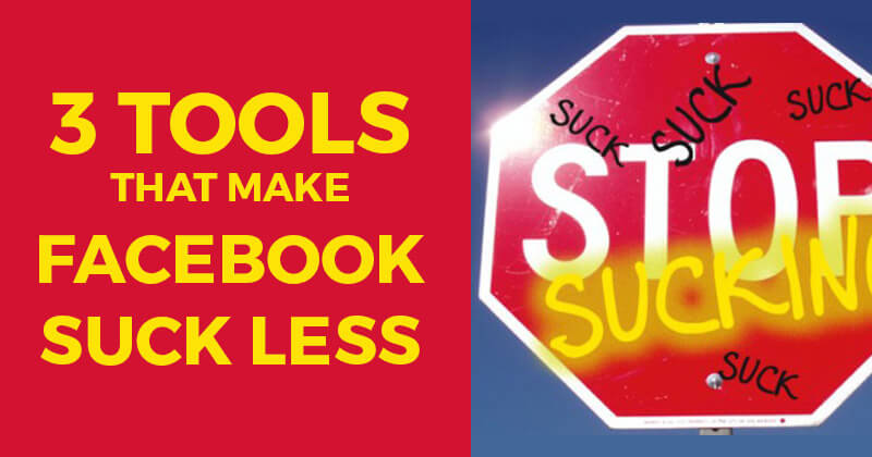 3_Tools_That_Make_Facebook_Suck_Less