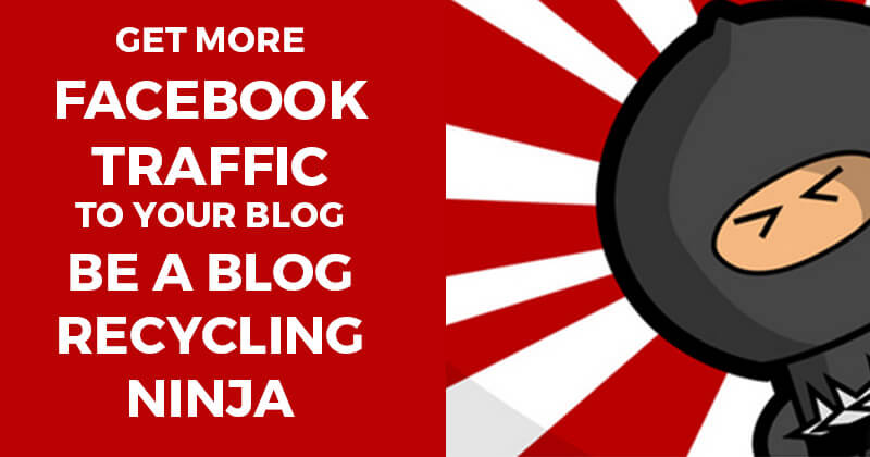 Get More Facebook Traffic to Your Blog -- Be a Blog Recycling Ninja