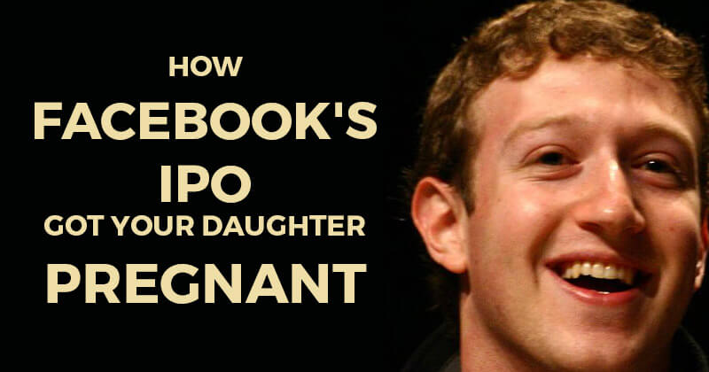 How Facebook's IPO Got Your Daughter Pregnant