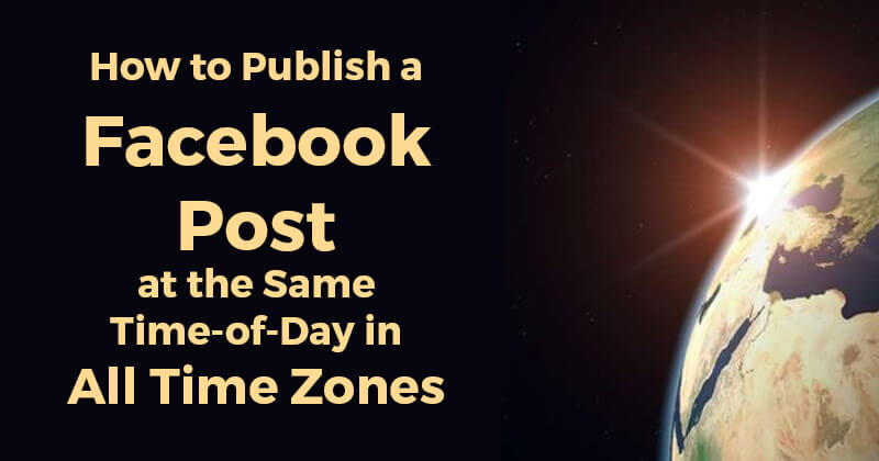 How to Publish a Facebook Post at the Same Time-of-Day in All Time Zones