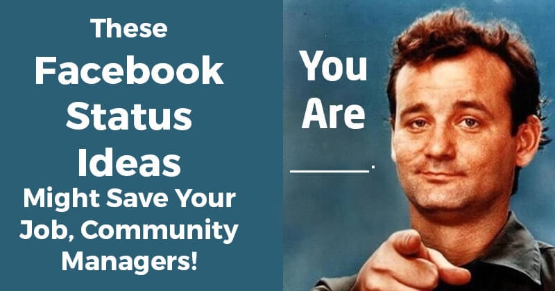 These Facebook Status Ideas Might Save Your Job, Community Managers!