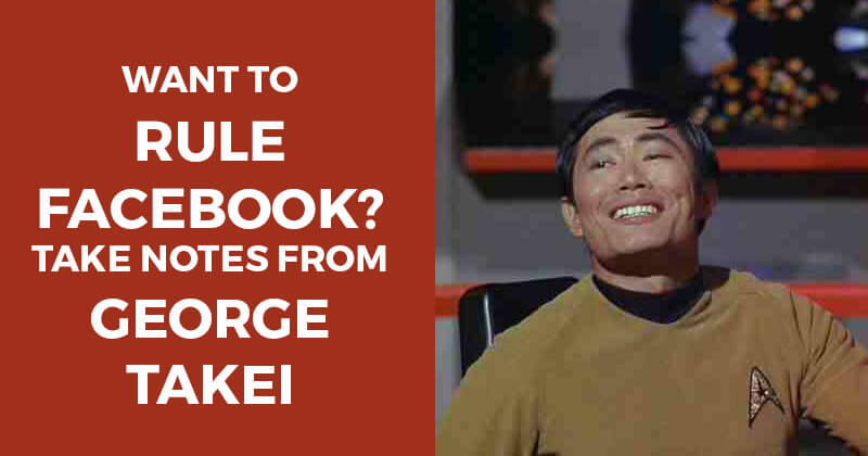 Want to rule Facebook? Take notes from George Takei