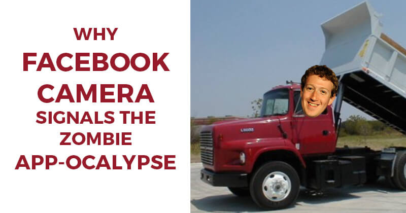 Why Facebook Camera signals the Zombie App-ocalypse